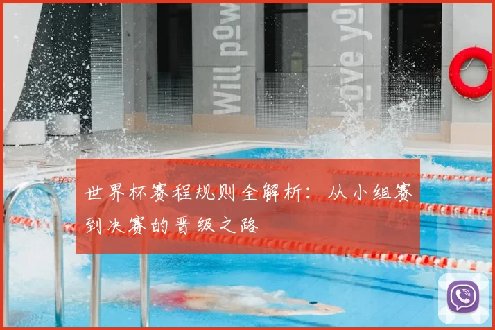世界杯赛程规则全解析：从小组赛到决赛的晋级之路
