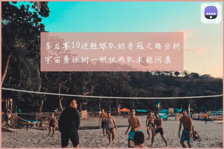 季后赛10连胜球队的夺冠之路分析宇宙勇独树一帜仅两队未能问鼎