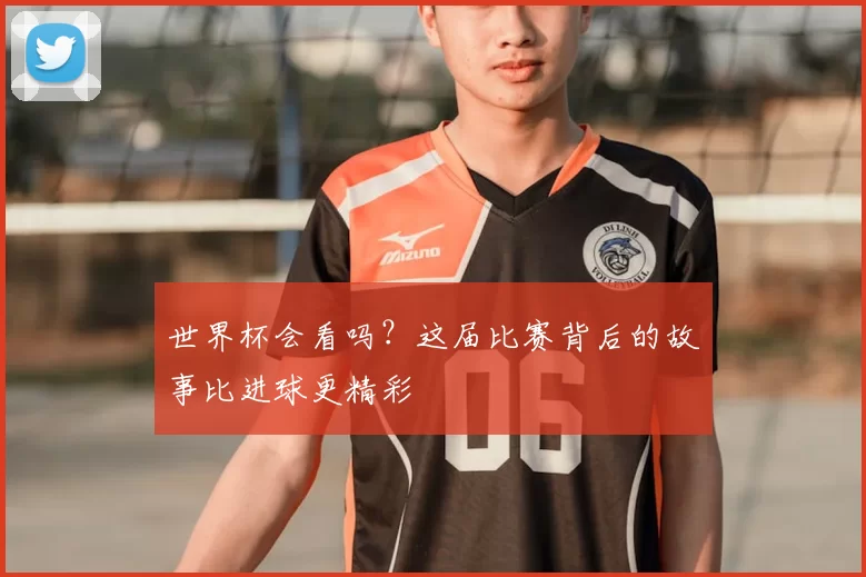 世界杯会看吗？这届比赛背后的故事比进球更精彩
