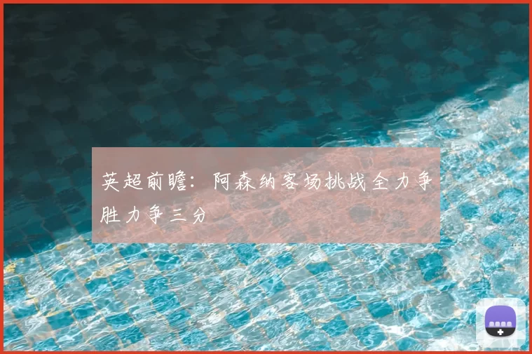 英超前瞻：阿森纳客场挑战全力争胜力争三分