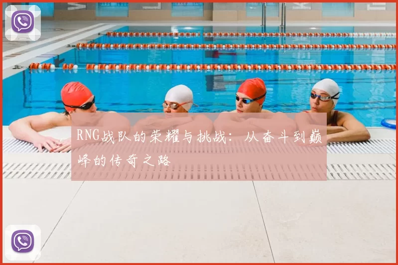 RNG战队的荣耀与挑战:从奋斗到巅峰的传奇之路