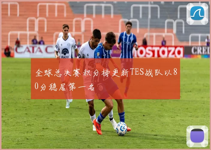 全球总决赛积分榜更新TES战队以80分稳居第一名