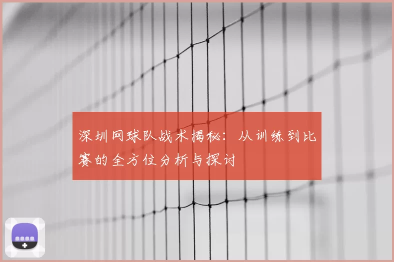 深圳网球队战术揭秘：从训练到比赛的全方位分析与探讨