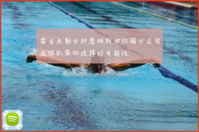 雷吉米勒分析詹姆斯回归骑士后将成球队第四选择的可能性