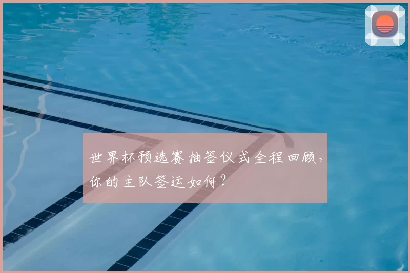 世界杯预选赛抽签仪式全程回顾,你的主队签运如何?