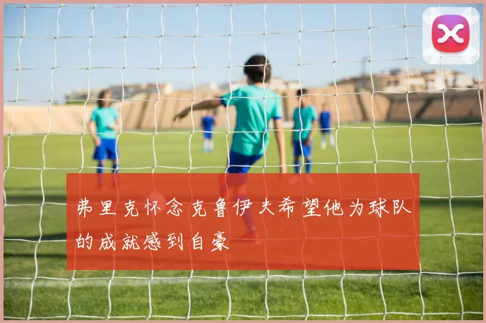 弗里克怀念克鲁伊夫希望他为球队的成就感到自豪