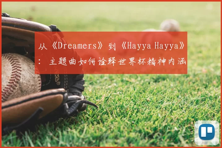 从《Dreamers》到《Hayya Hayya》：主题曲如何诠释世界杯精神内涵