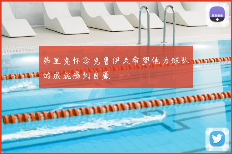 弗里克怀念克鲁伊夫希望他为球队的成就感到自豪