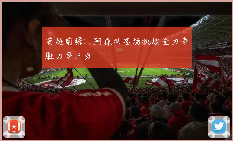 英超前瞻：阿森纳客场挑战全力争胜力争三分