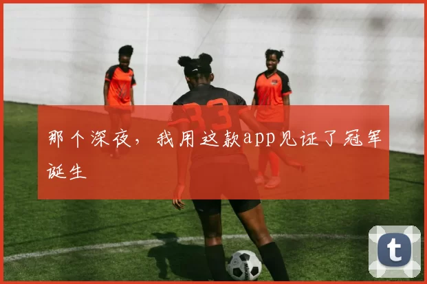 那个深夜,我用这款app见证了冠军诞生