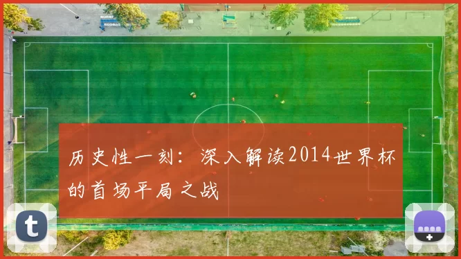 历史性一刻:深入解读2014世界杯的首场平局之战