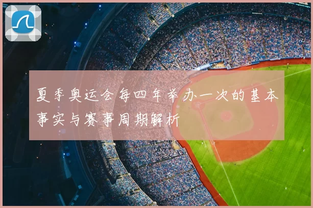 夏季奥运会每四年举办一次的基本事实与赛事周期解析