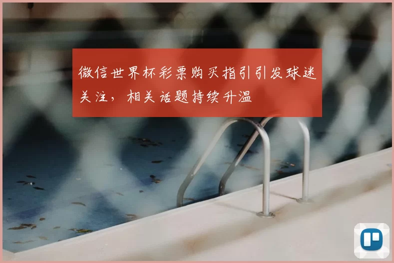 微信世界杯彩票购买指引引发球迷关注,相关话题持续升温
