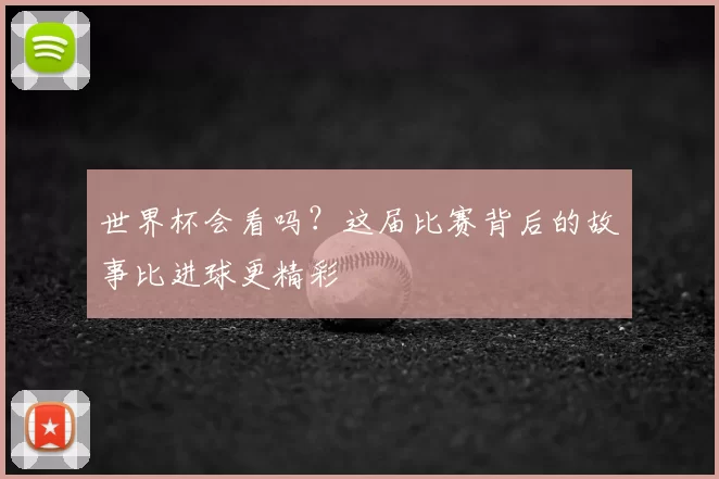 世界杯会看吗？这届比赛背后的故事比进球更精彩