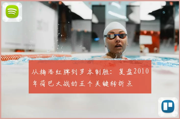从梅洛红牌到罗本制胜：复盘2010年荷巴大战的五个关键转折点