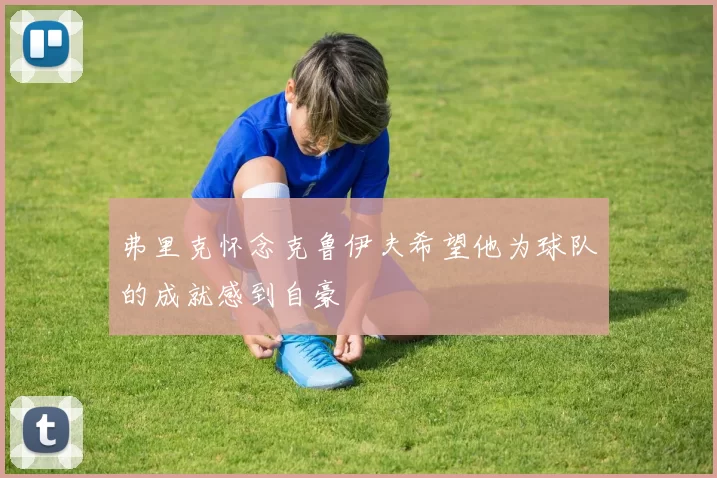 弗里克怀念克鲁伊夫希望他为球队的成就感到自豪