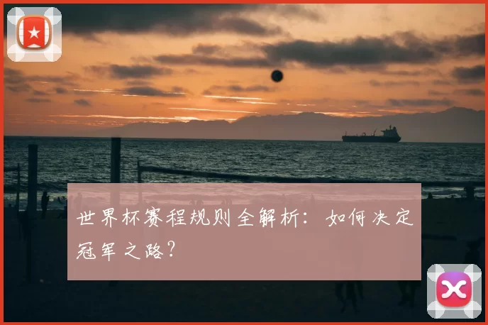 世界杯赛程规则全解析:如何决定冠军之路?