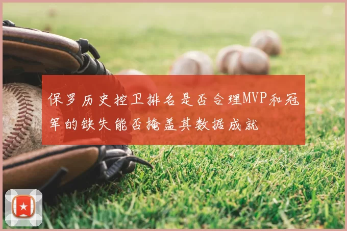 保罗历史控卫排名是否合理MVP和冠军的缺失能否掩盖其数据成就