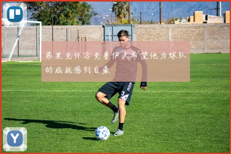 弗里克怀念克鲁伊夫希望他为球队的成就感到自豪