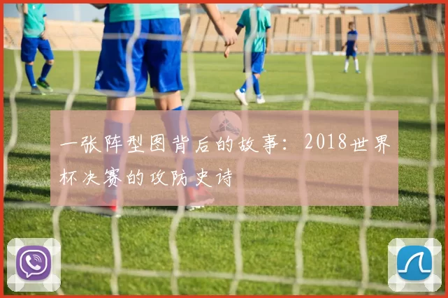 一张阵型图背后的故事:2018世界杯决赛的攻防史诗